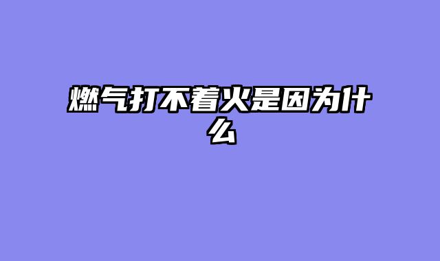 燃气打不着火是因为什么