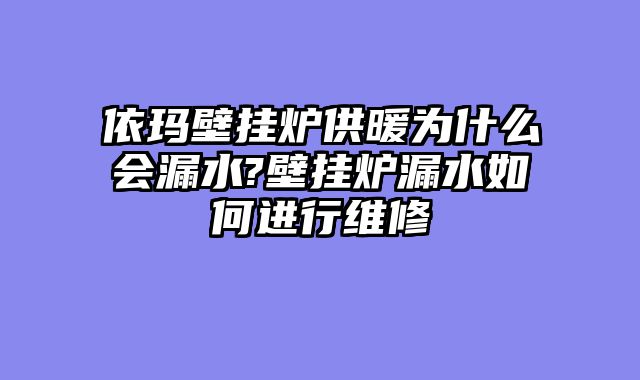 依玛壁挂炉供暖为什么会漏水?壁挂炉漏水如何进行维修
