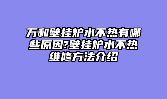 万和壁挂炉水不热有哪些原因?壁挂炉水不热维修方法介绍