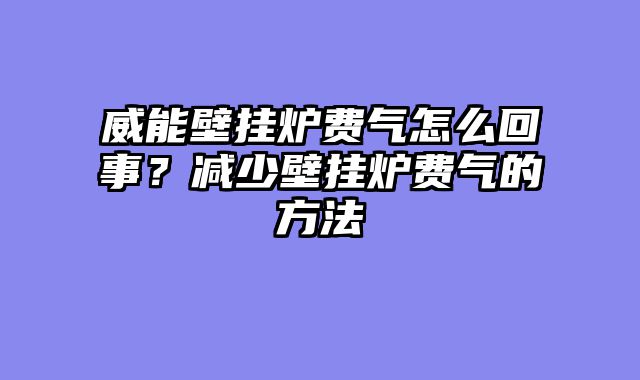 威能壁挂炉费气怎么回事？减少壁挂炉费气的方法
