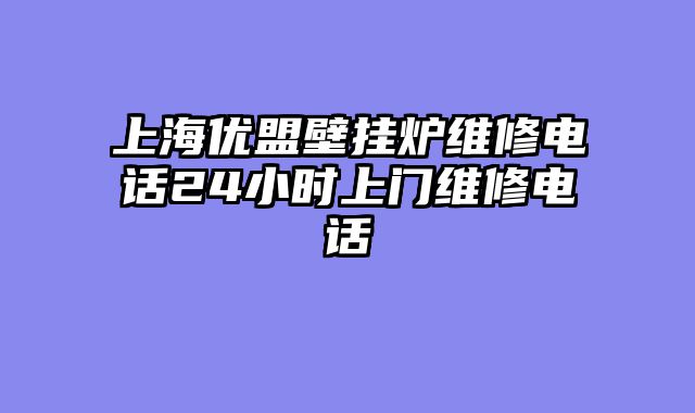上海优盟壁挂炉维修电话24小时上门维修电话