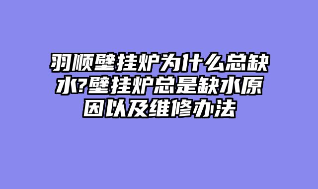 羽顺壁挂炉为什么总缺水?壁挂炉总是缺水原因以及维修办法