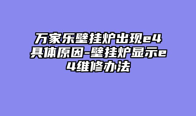 万家乐壁挂炉出现e4具体原因-壁挂炉显示e4维修办法