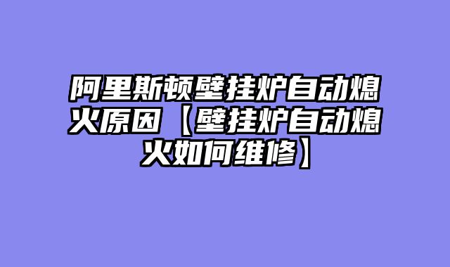 阿里斯顿壁挂炉自动熄火原因【壁挂炉自动熄火如何维修】