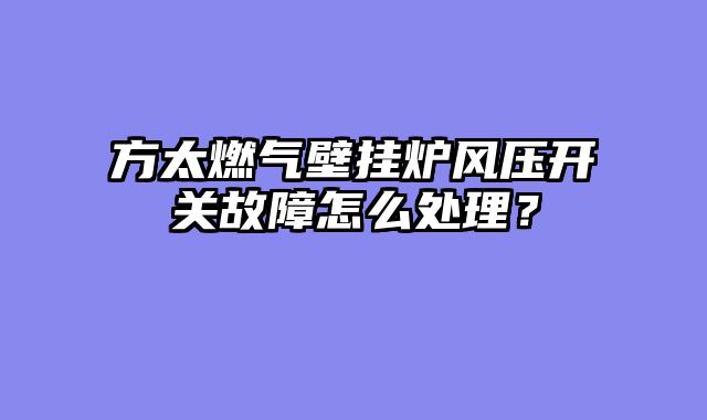 方太燃气壁挂炉风压开关故障怎么处理？