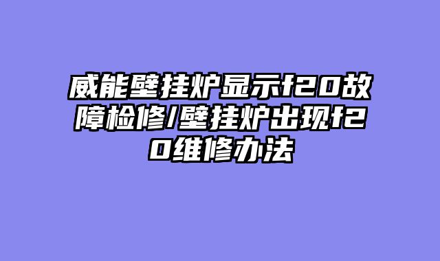 威能壁挂炉显示f20故障检修/壁挂炉出现f20维修办法