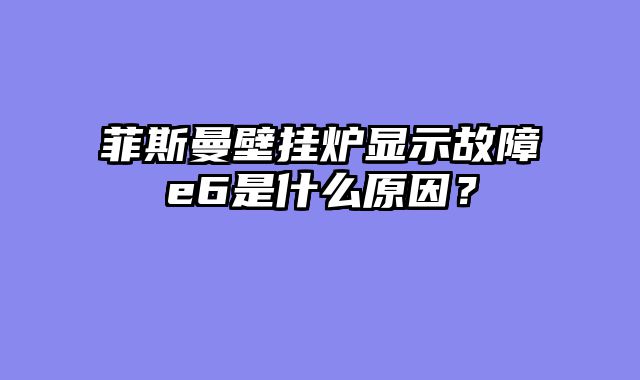 菲斯曼壁挂炉显示故障e6是什么原因？