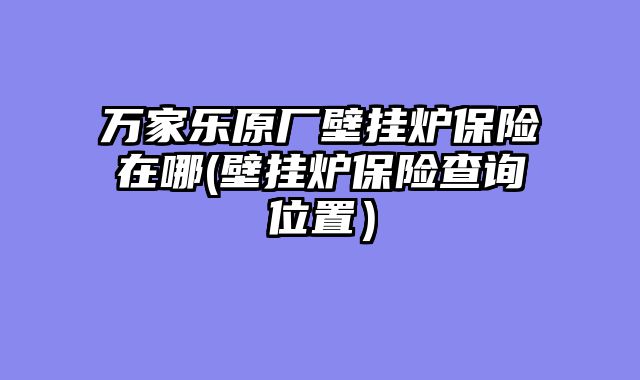 万家乐原厂壁挂炉保险在哪(壁挂炉保险查询位置）