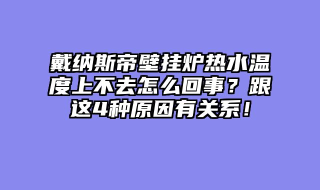 戴纳斯帝壁挂炉热水温度上不去怎么回事？跟这4种原因有关系！