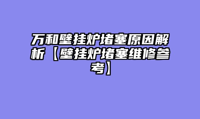 万和壁挂炉堵塞原因解析【壁挂炉堵塞维修参考】