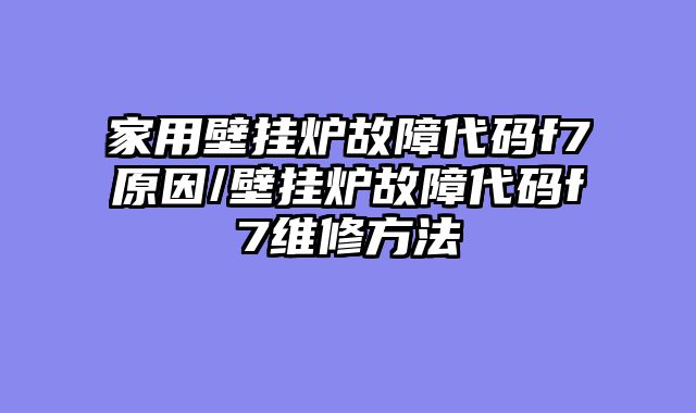 家用壁挂炉故障代码f7原因/壁挂炉故障代码f7维修方法
