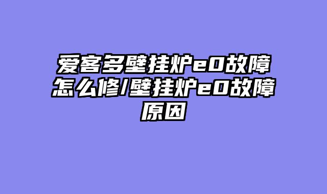 爱客多壁挂炉e0故障怎么修/壁挂炉e0故障原因