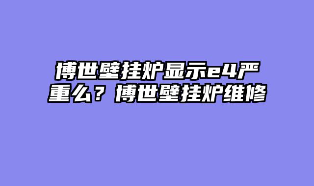 博世壁挂炉显示e4严重么？博世壁挂炉维修
