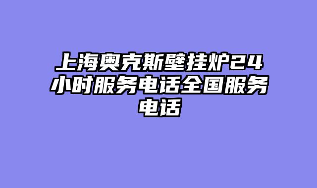 上海奥克斯壁挂炉24小时服务电话全国服务电话