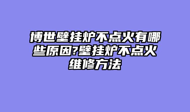 博世壁挂炉不点火有哪些原因?壁挂炉不点火维修方法