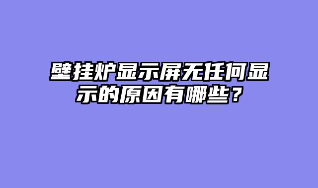 壁挂炉显示屏无任何显示的原因有哪些？
