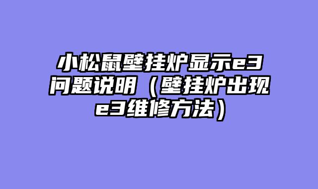 小松鼠壁挂炉显示e3问题说明（壁挂炉出现e3维修方法）