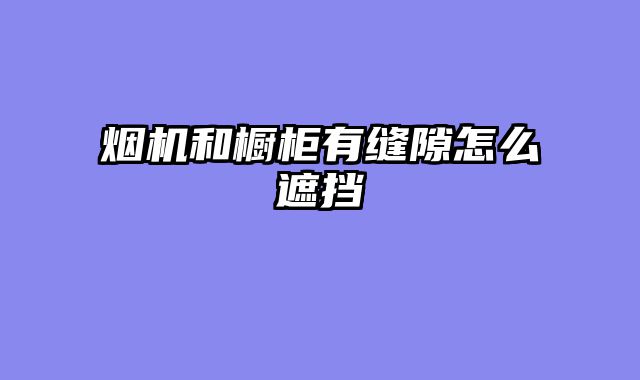 烟机和橱柜有缝隙怎么遮挡