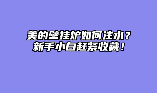 美的壁挂炉如何注水？新手小白赶紧收藏！