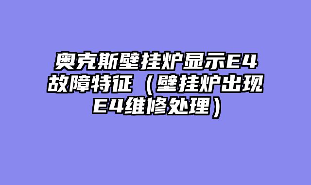 奥克斯壁挂炉显示E4故障特征（壁挂炉出现E4维修处理）
