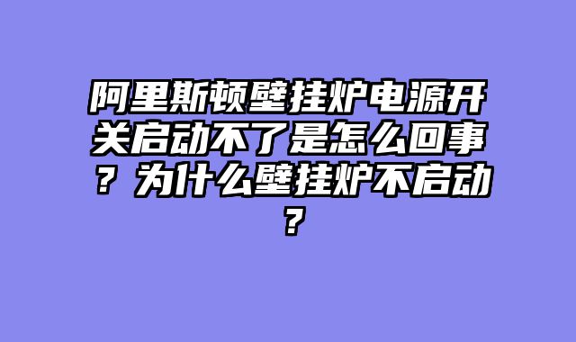 阿里斯顿壁挂炉电源开关启动不了是怎么回事？为什么壁挂炉不启动？