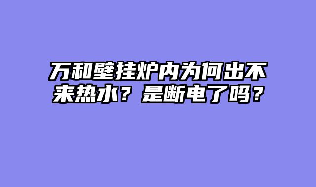 万和壁挂炉内为何出不来热水？是断电了吗？