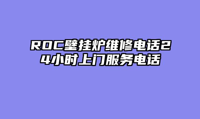 ROC壁挂炉维修电话24小时上门服务电话