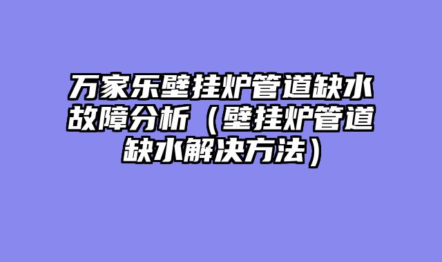 万家乐壁挂炉管道缺水故障分析（壁挂炉管道缺水解决方法）