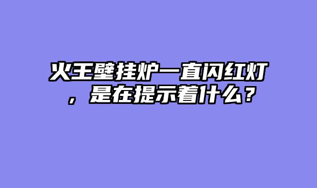 火王壁挂炉一直闪红灯，是在提示着什么？