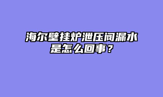 海尔壁挂炉泄压阀漏水是怎么回事？