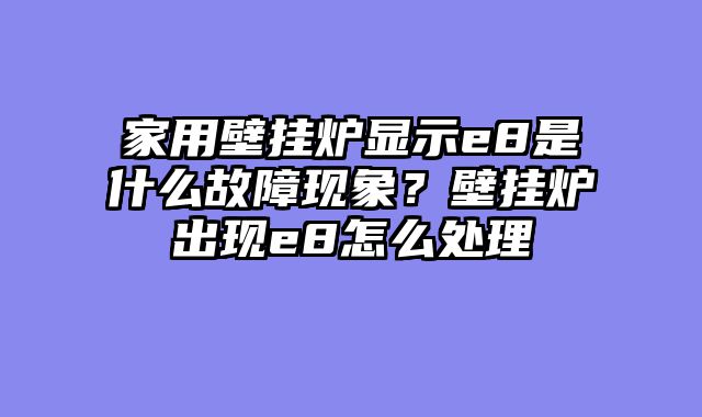 家用壁挂炉显示e8是什么故障现象？壁挂炉出现e8怎么处理