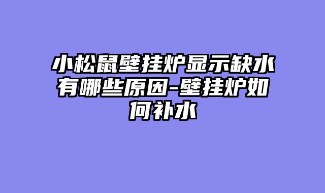 小松鼠壁挂炉显示缺水有哪些原因-壁挂炉如何补水