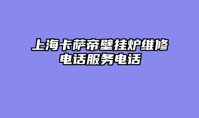上海卡萨帝壁挂炉维修电话服务电话