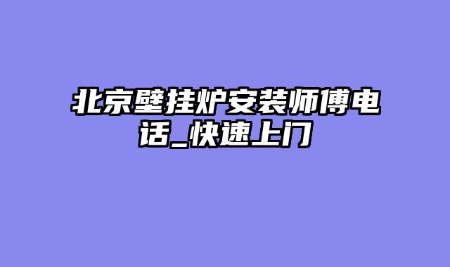 北京壁挂炉安装师傅电话_快速上门