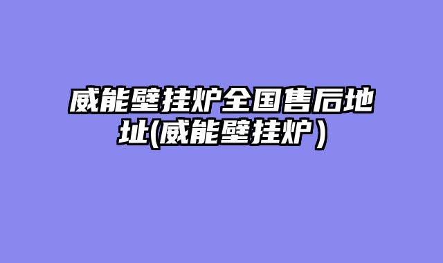 威能壁挂炉全国售后地址(威能壁挂炉）
