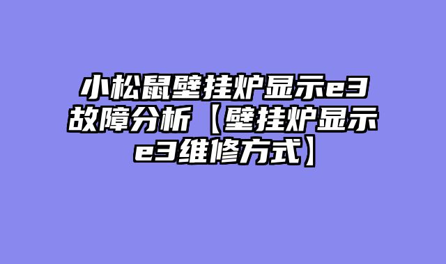 小松鼠壁挂炉显示e3故障分析【壁挂炉显示e3维修方式】