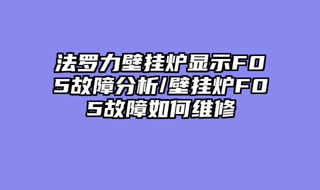 法罗力壁挂炉显示F05故障分析/壁挂炉F05故障如何维修