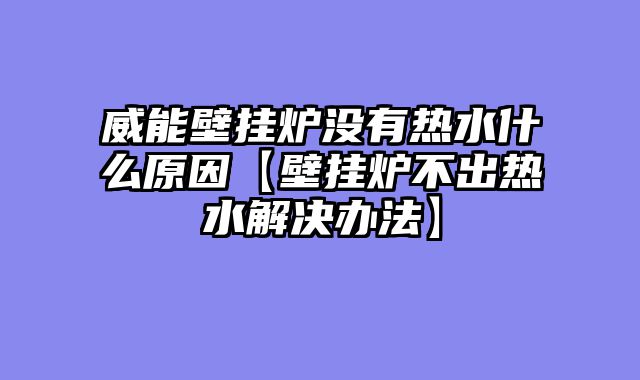 威能壁挂炉没有热水什么原因【壁挂炉不出热水解决办法】