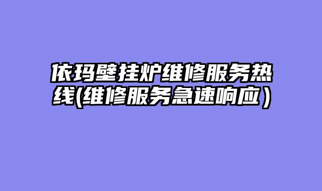 依玛壁挂炉维修服务热线(维修服务急速响应）