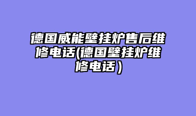 德国威能壁挂炉售后维修电话(德国壁挂炉维修电话）
