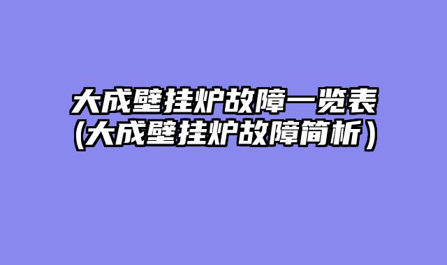 大成壁挂炉故障一览表(大成壁挂炉故障简析）