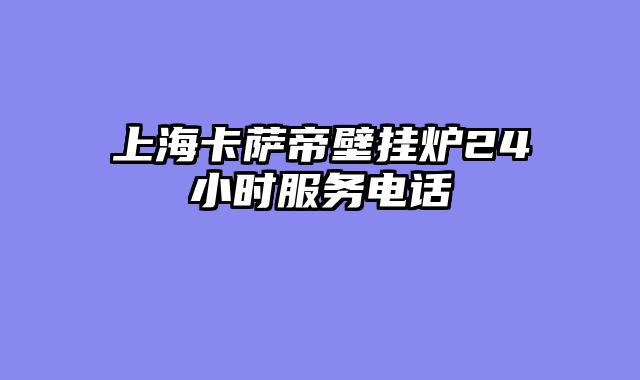 上海卡萨帝壁挂炉24小时服务电话