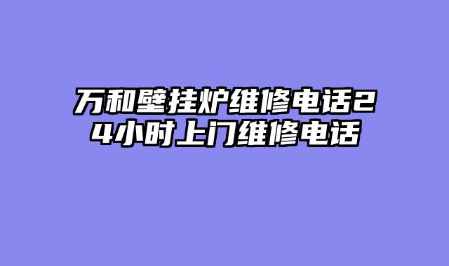 万和壁挂炉维修电话24小时上门维修电话