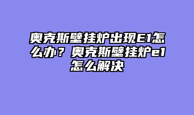奥克斯壁挂炉出现E1怎么办？奥克斯壁挂炉e1怎么解决