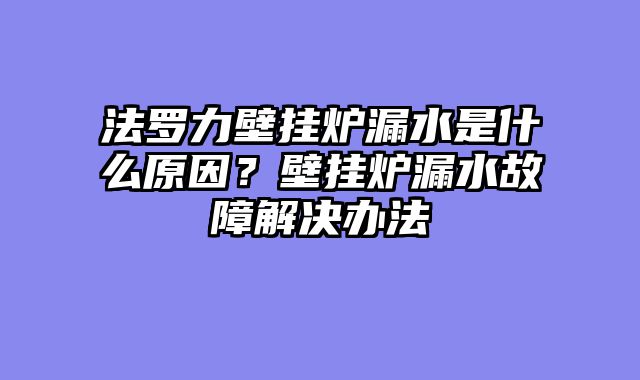法罗力壁挂炉漏水是什么原因？壁挂炉漏水故障解决办法