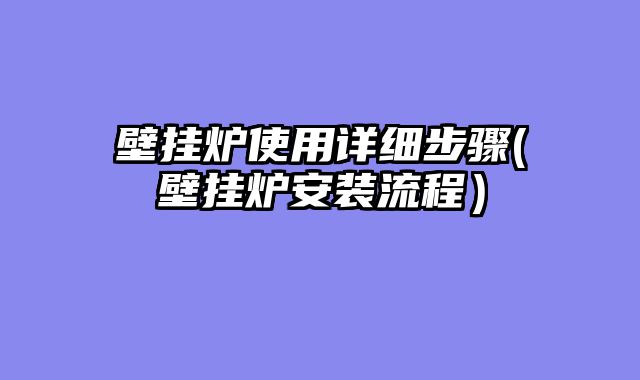 壁挂炉使用详细步骤(壁挂炉安装流程）