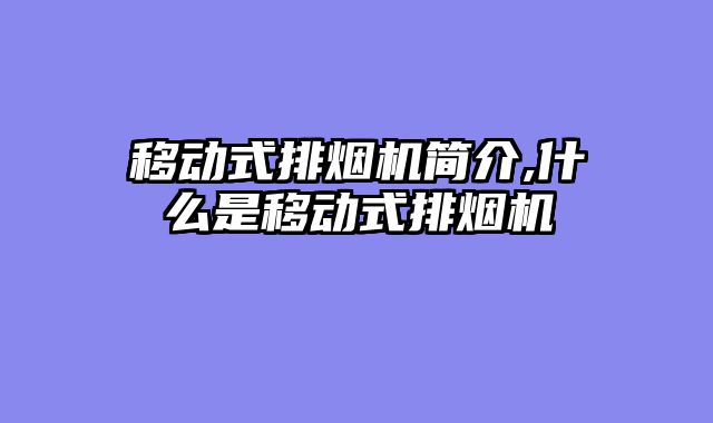 移动式排烟机简介,什么是移动式排烟机