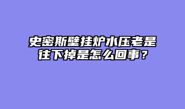 史密斯壁挂炉水压老是往下掉是怎么回事？