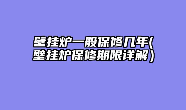 壁挂炉一般保修几年(壁挂炉保修期限详解）