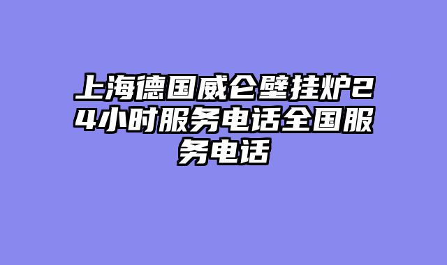 上海德国威仑壁挂炉24小时服务电话全国服务电话